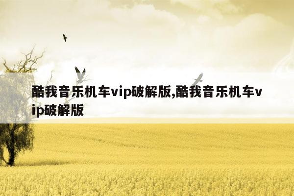 酷我音乐机车vip破解版,酷我音乐机车vip破解版