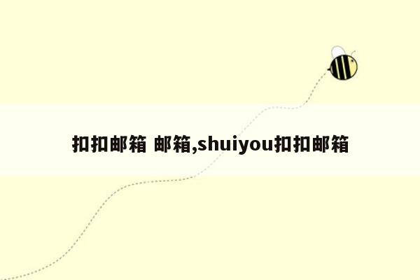 扣扣邮箱 邮箱,shuiyou扣扣邮箱