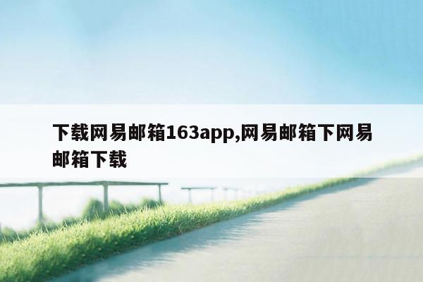 下载网易邮箱163app,网易邮箱下网易邮箱下载