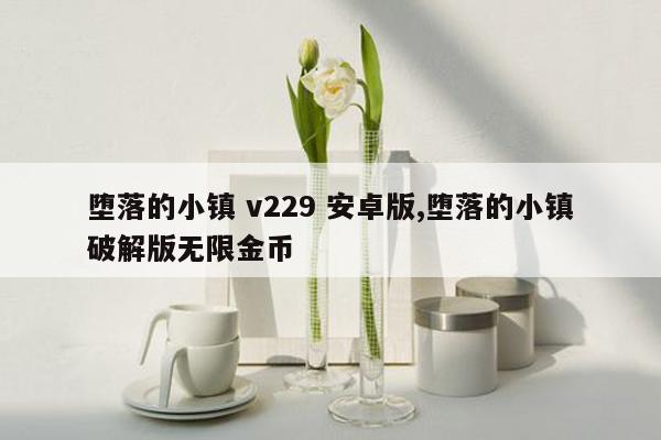 堕落的小镇 v229 安卓版,堕落的小镇破解版无限金币