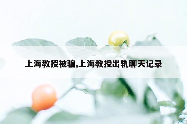 上海教授被骗,上海教授出轨聊天记录