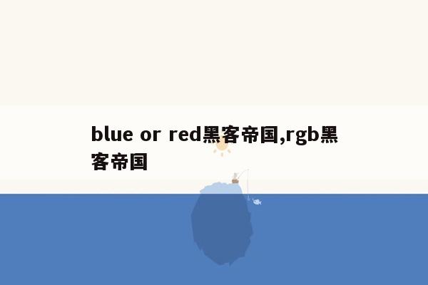 blue or red黑客帝国,rgb黑客帝国