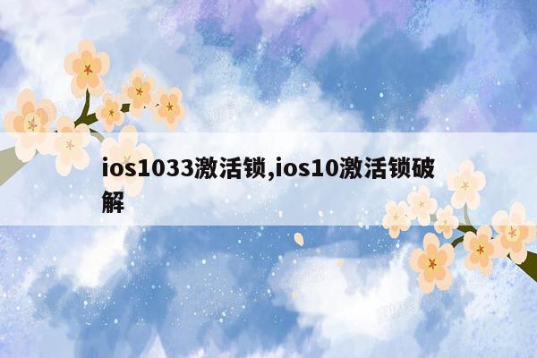 ios1033激活锁,ios10激活锁破解