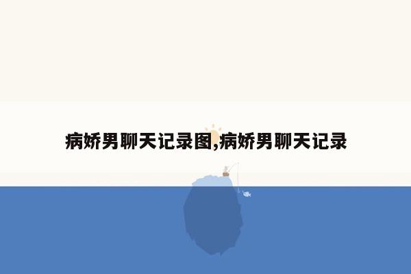 病娇男聊天记录图,病娇男聊天记录