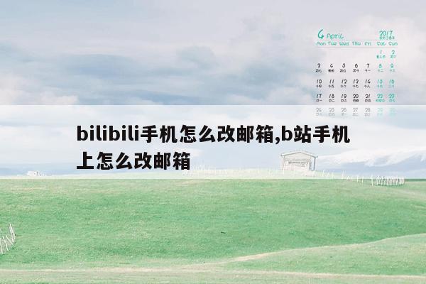 bilibili手机怎么改邮箱,b站手机上怎么改邮箱