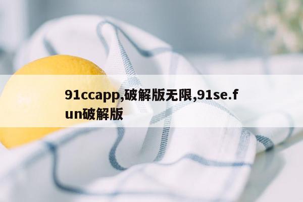 91ccapp,破解版无限,91se.fun破解版