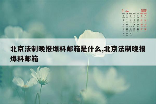 北京法制晚报爆料邮箱是什么,北京法制晚报爆料邮箱