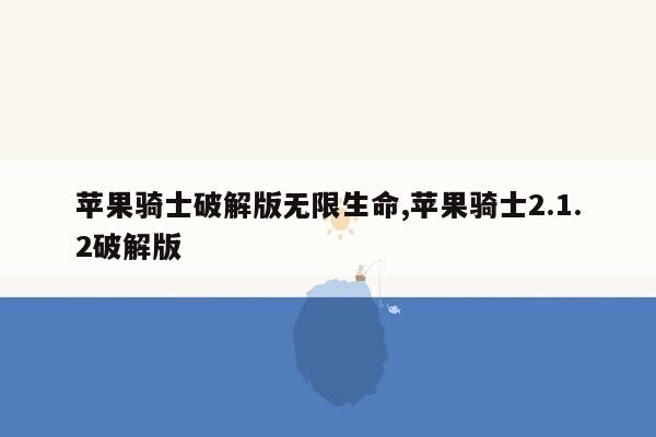 苹果骑士破解版无限生命,苹果骑士2.1.2破解版