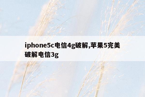 iphone5c电信4g破解,苹果5完美破解电信3g