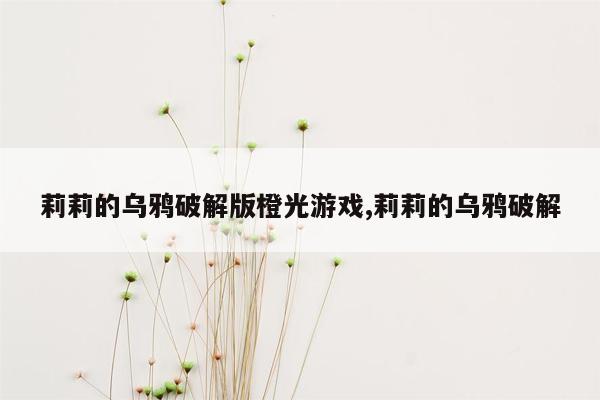 莉莉的乌鸦破解版橙光游戏,莉莉的乌鸦破解