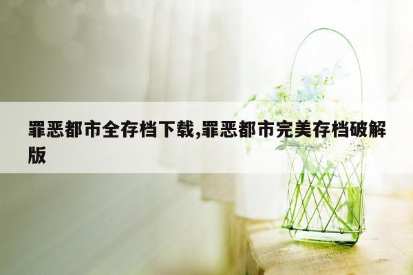 罪恶都市全存档下载,罪恶都市完美存档破解版