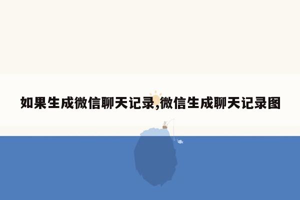 如果生成微信聊天记录,微信生成聊天记录图