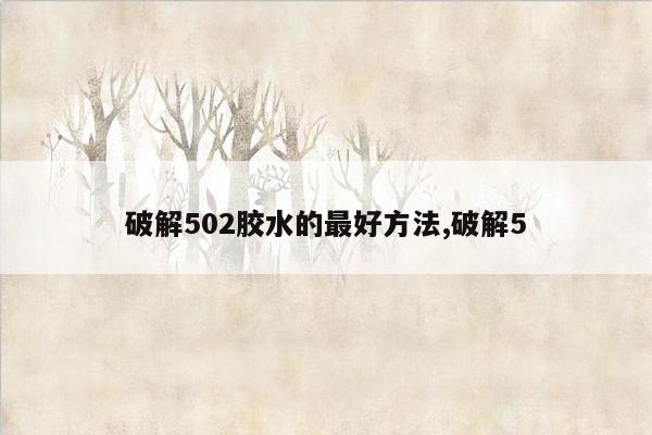 破解502胶水的最好方法,破解5