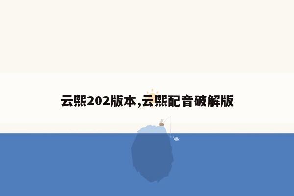 云熙202版本,云熙配音破解版