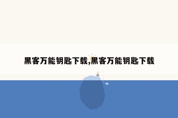 黑客万能钥匙下载,黑客万能钥匙下载