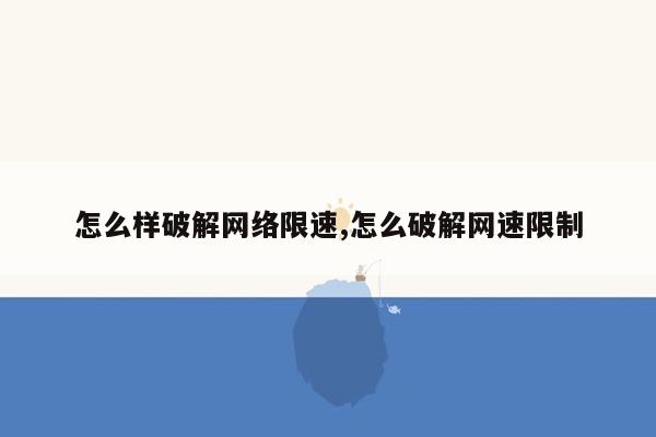 怎么样破解网络限速,怎么破解网速限制