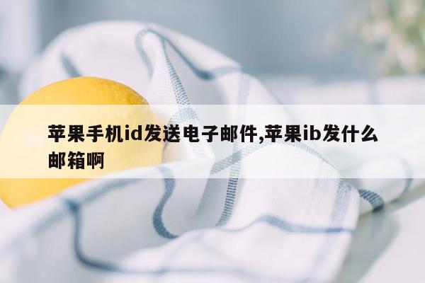 苹果手机id发送电子邮件,苹果ib发什么邮箱啊