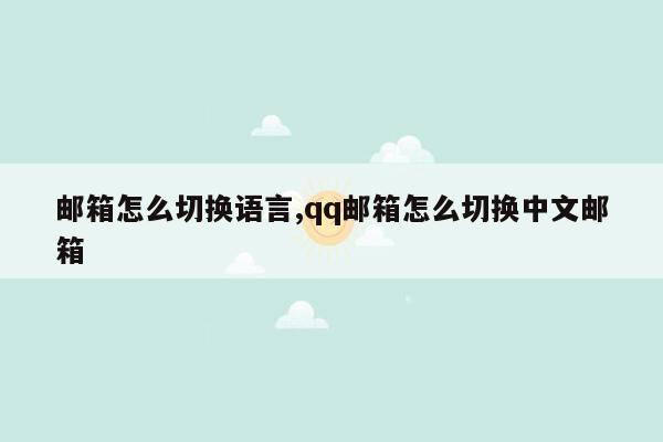 邮箱怎么切换语言,qq邮箱怎么切换中文邮箱