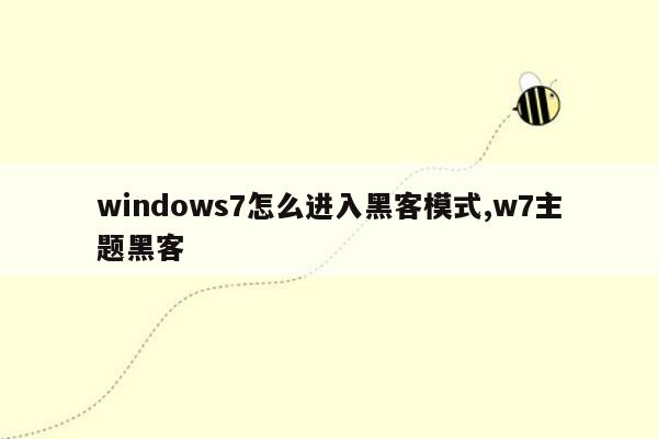 windows7怎么进入黑客模式,w7主题黑客