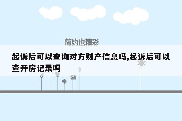 起诉后可以查询对方财产信息吗,起诉后可以查开房记录吗