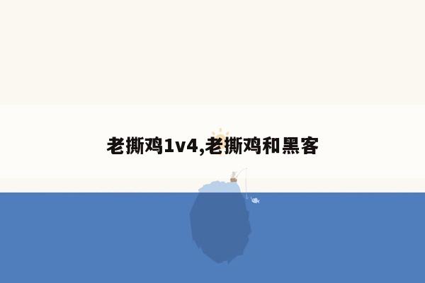 老撕鸡1v4,老撕鸡和黑客