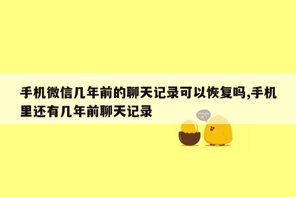 手机微信几年前的聊天记录可以恢复吗,手机里还有几年前聊天记录