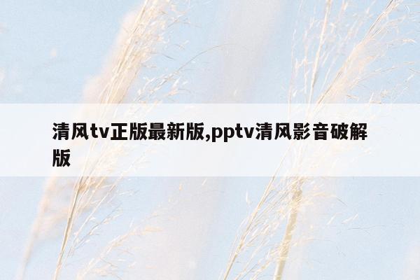 清风tv正版最新版,pptv清风影音破解版