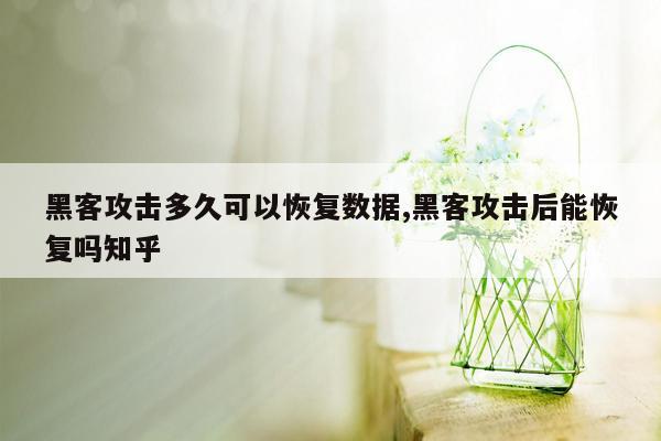 黑客攻击多久可以恢复数据,黑客攻击后能恢复吗知乎