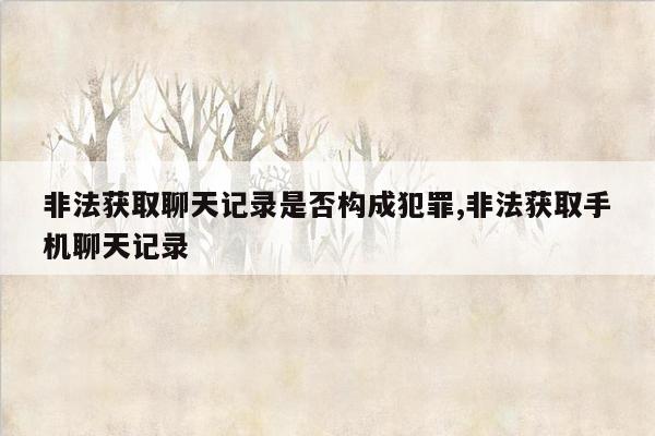 非法获取聊天记录是否构成犯罪,非法获取手机聊天记录