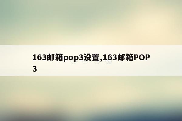 163邮箱pop3设置,163邮箱POP3