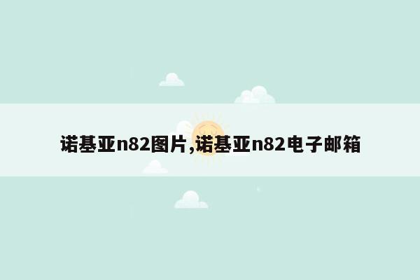 诺基亚n82图片,诺基亚n82电子邮箱