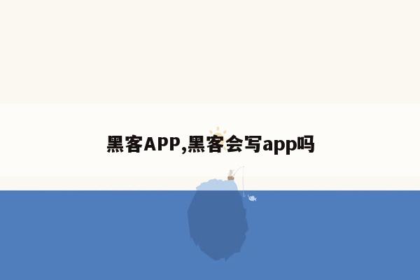 黑客APP,黑客会写app吗