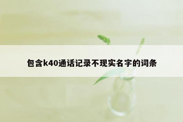 包含k40通话记录不现实名字的词条