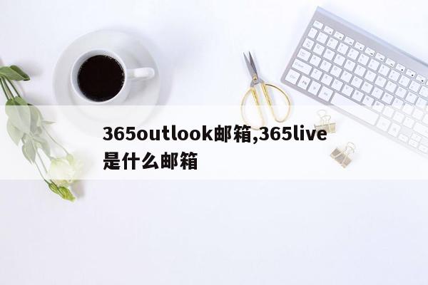 365outlook邮箱,365live是什么邮箱