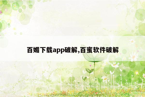 百媚下载app破解,百蜜软件破解