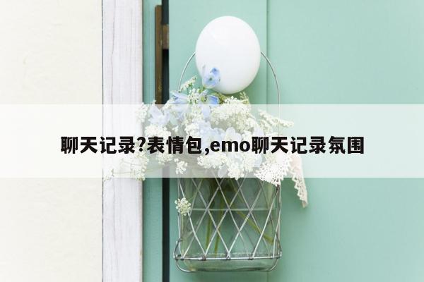 聊天记录?表情包,emo聊天记录氛围