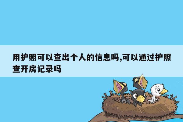 用护照可以查出个人的信息吗,可以通过护照查开房记录吗