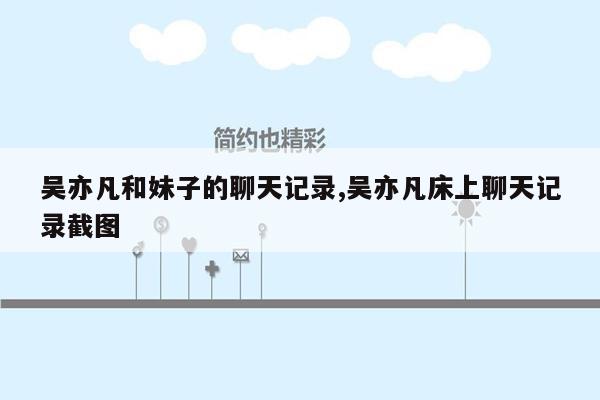 吴亦凡和妹子的聊天记录,吴亦凡床上聊天记录截图