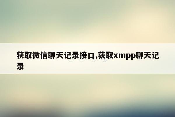 获取微信聊天记录接口,获取xmpp聊天记录