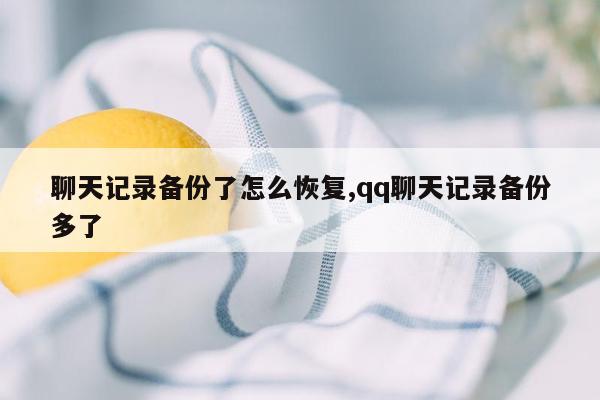 聊天记录备份了怎么恢复,qq聊天记录备份多了