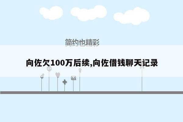 向佐欠100万后续,向佐借钱聊天记录