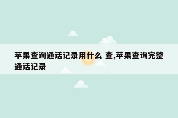 苹果查询通话记录用什么 查,苹果查询完整通话记录