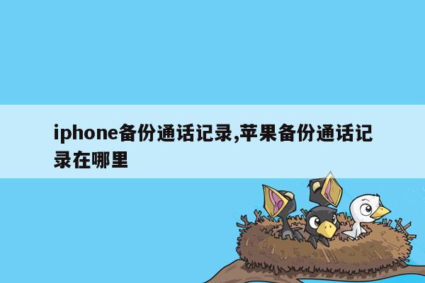 iphone备份通话记录,苹果备份通话记录在哪里