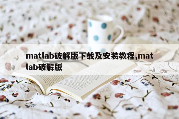 matlab破解版下载及安装教程,matlab破解版