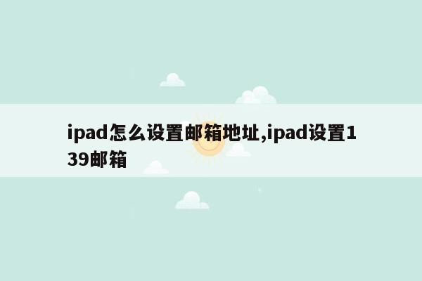 ipad怎么设置邮箱地址,ipad设置139邮箱