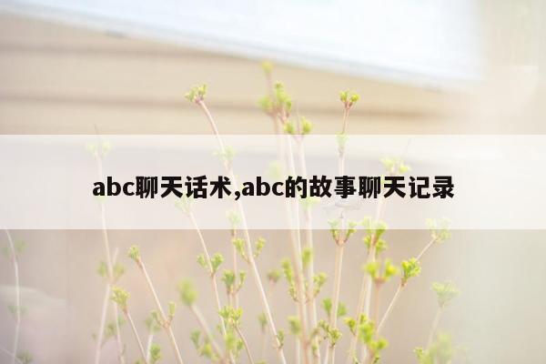 abc聊天话术,abc的故事聊天记录