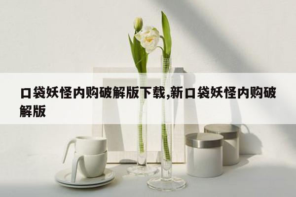 口袋妖怪内购破解版下载,新口袋妖怪内购破解版