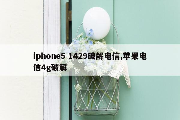 iphone5 1429破解电信,苹果电信4g破解