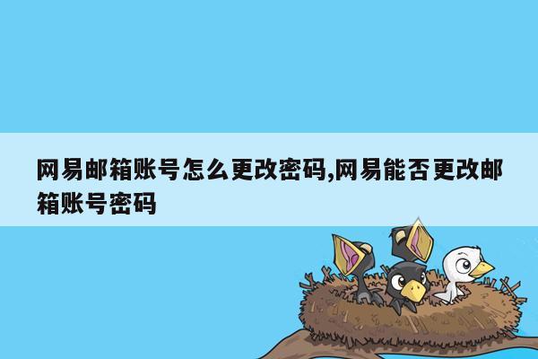 网易邮箱账号怎么更改密码,网易能否更改邮箱账号密码