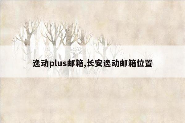 逸动plus邮箱,长安逸动邮箱位置